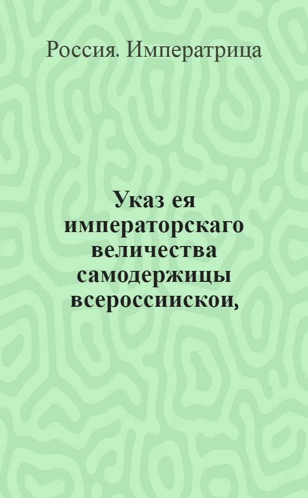 Указ ея императорскаго величества самодержицы всероссиискои, : О рассылке указа о необходимости подачи в Сенат из всех присудственных мест ведомостей о межведомственных долгах : Из Правительствующаго Сената