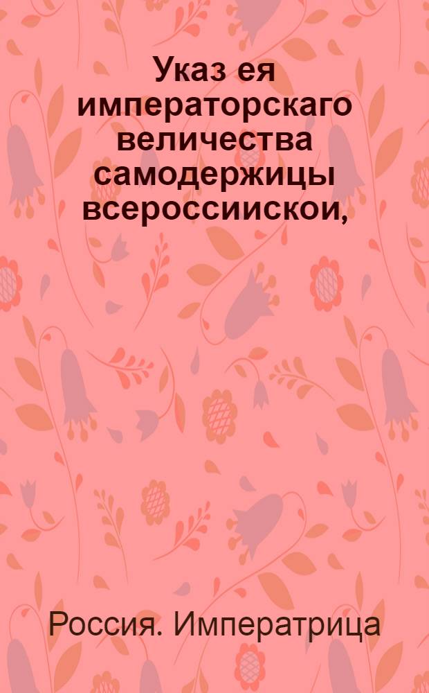 Указ ея императорскаго величества самодержицы всероссиискои, : О рассылке указа о взыскании государственных доходов в указные сроки бездоимки и об отсылке оных в надлежащие места без задержания : Из Правительствующаго Сената