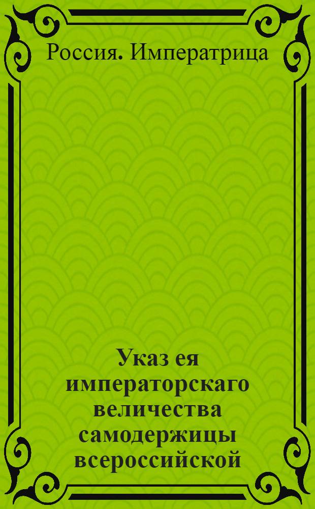 Указ ея императорскаго величества самодержицы всероссийской : О рассылке указа о порядке составления доверенности на получение денег за поставленное подрядчиками на кружечные дворы вино : Правительствующаго Сената из канторы