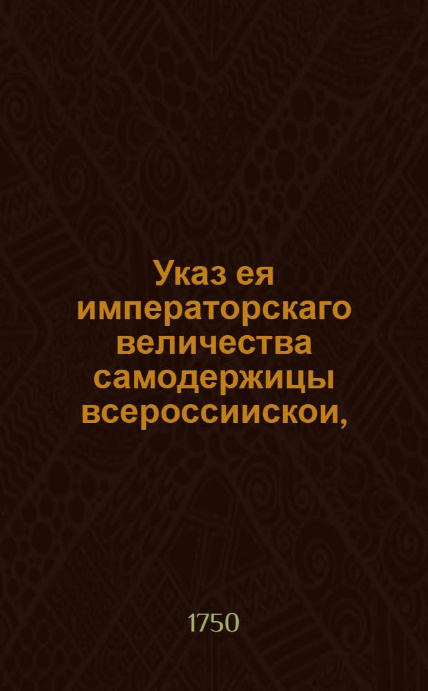 Указ ея императорскаго величества самодержицы всероссиискои, : О рассылке указа о том, чтоб во всех губерниях и провинциях к искоренению фальшивых печатей и паспортов сыщиками самое крайнее старание прилагаемо было : Из Правительствующаго Сената