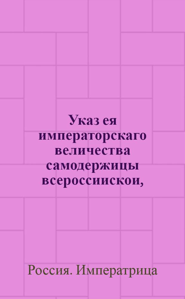 Указ ея императорскаго величества самодержицы всероссиискои, : О провозе вина для домашнего употребления помещикам и прочим чинам в С.Петербург и в другие города в заклейменных кубах по выписям, а не по платежным с клеймения кубов квитанциям : Из Правительствующаго Сената, объявляется во всенародное известие
