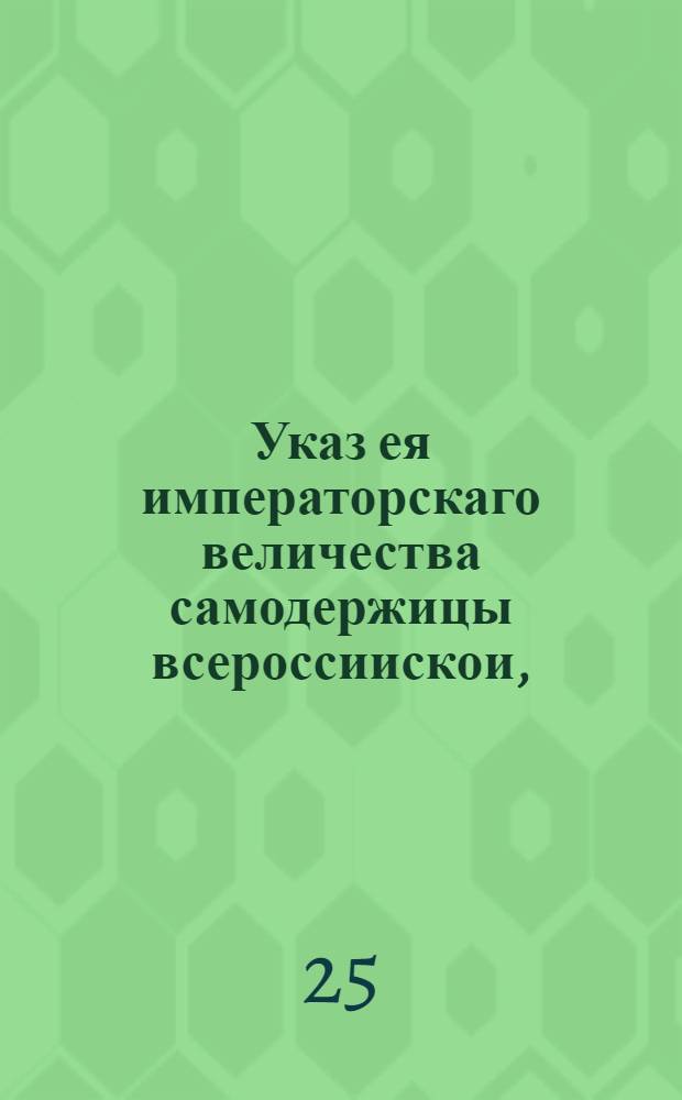 Указ ея императорскаго величества самодержицы всероссиискои, : О представлении книг на иностранных языках в которых упоминаются имена бывших в два правления известных персон, в Академию наук, если оные книги там печатаны; о препровождении прочих в Правительствующий Сенат, и о запрещении ввоза таковых книг из чужих краев : Из Правительствующаго Сената, объявляется во всенародное известие
