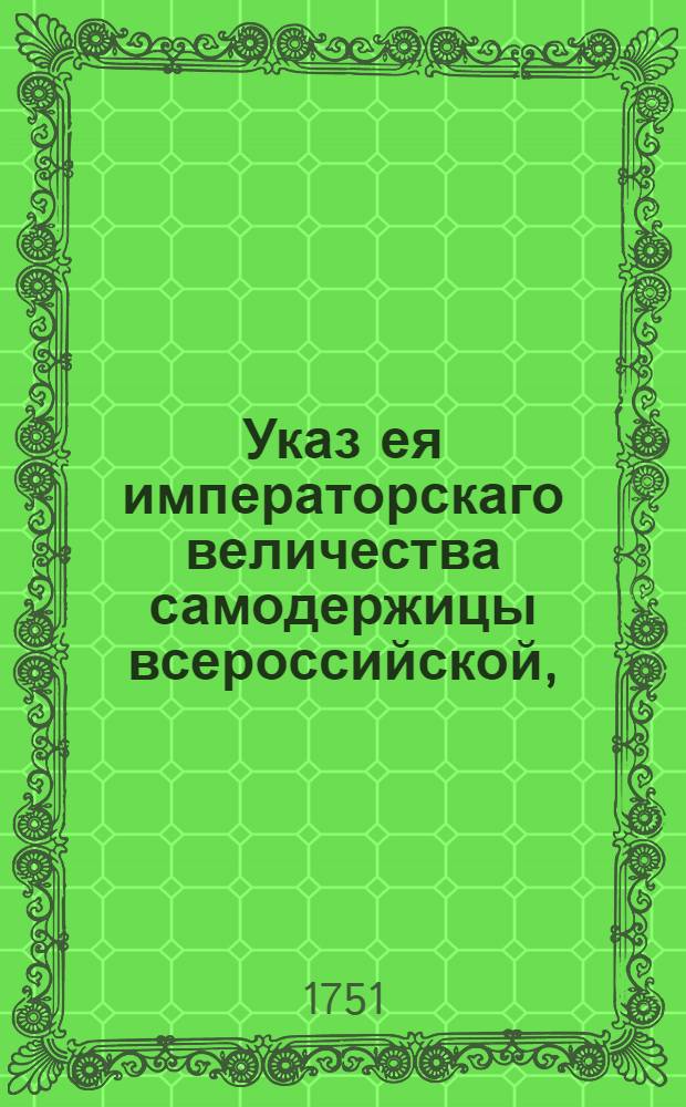 Указ ея императорскаго величества самодержицы всероссийской, : О рассылке указа о неотправлении в Рогервик женщин, осужденных к смертной казни; и об отсылке их в Сибирь на житье : Из Правительствующаго Сената