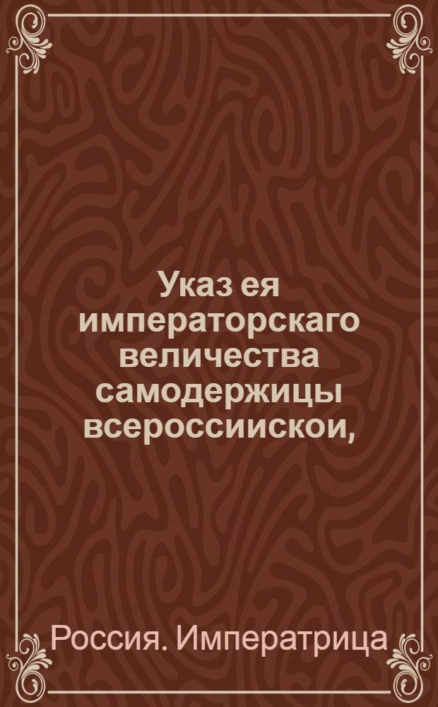 Указ ея императорскаго величества самодержицы всероссиискои, : О рассылке указа о том, чтоб из подчиненных мест не решенных дел не забирали, а взятые разослать в те места, откуда взяты : Правительствующаго Сената из канторы