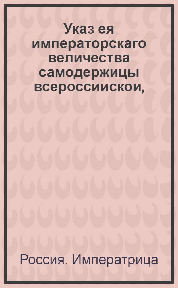 Указ ея императорскаго величества самодержицы всероссиискои, : О рассылке указа о назначении в Канцелярию от строений, вместо умершаго действительнаго тайнаго советника Александра Нарышкина, генерал-майора Фермора, с пожалованием его в генерал-лейтенанты, и о передаче порученного последнему межевания и переписи в Ингерманландии, состоящему при нем подполковнику Якову Мордвинову, с производством его в полковники : Правительствующаго Сената из канторы