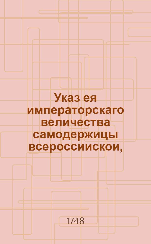 Указ ея императорскаго величества самодержицы всероссиискои, : О рассылке указа о пожаловании чинов 18 мая 1748 г. : Правительствующаго Сената из Канторы