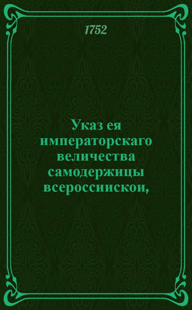 Указ ея императорскаго величества самодержицы всероссиискои, : О рассылке указа о неподавании доношений в Сенат, минуя надлежащие судебныя места : Из Правительствующаго Сената