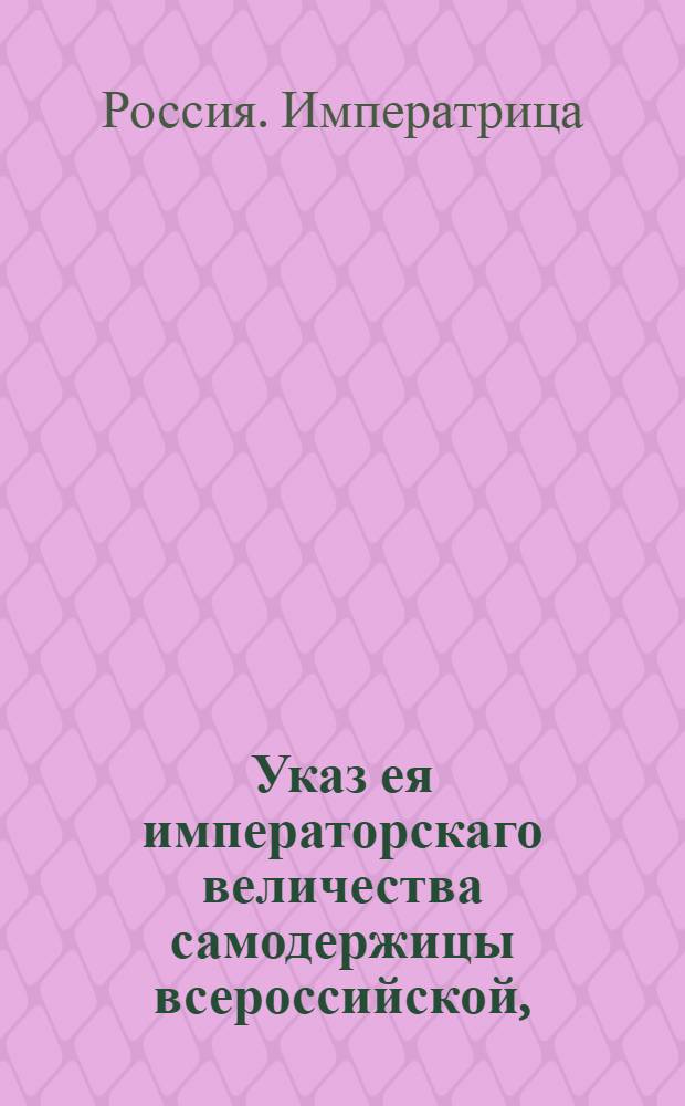 Указ ея императорскаго величества самодержицы всероссийской, : Ведение в Сенатскую контору о пожаловании капитан командоров Джимса Кенеди и Ивана Черевина в контр-адмиралы : Из Правительствующаго Сената