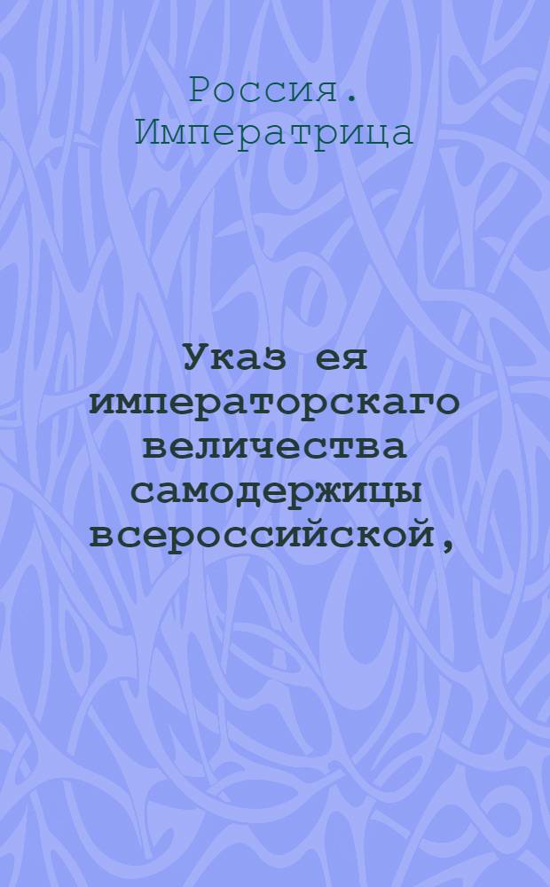 Указ ея императорскаго величества самодержицы всероссийской, : О рассылке указа о свободе на два года от ямской и почтовой гоньбы погоревшим ямщикам Московской Тверской ямской слободы : Из Правительствующаго Сената