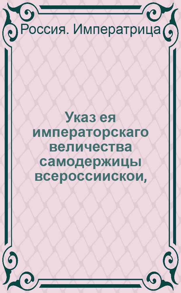 Указ ея императорскаго величества самодержицы всероссиискои, : О делании плотов, проходящих через Ладожский канал, дровяных от 80 до 1000 сажень, а бревенных от 100 до 140 сажень длинною и о числе рабочих людей, каковому на сих плотах быть надлежит : Из Правительствующаго Сената, объявляется во всенародное известие