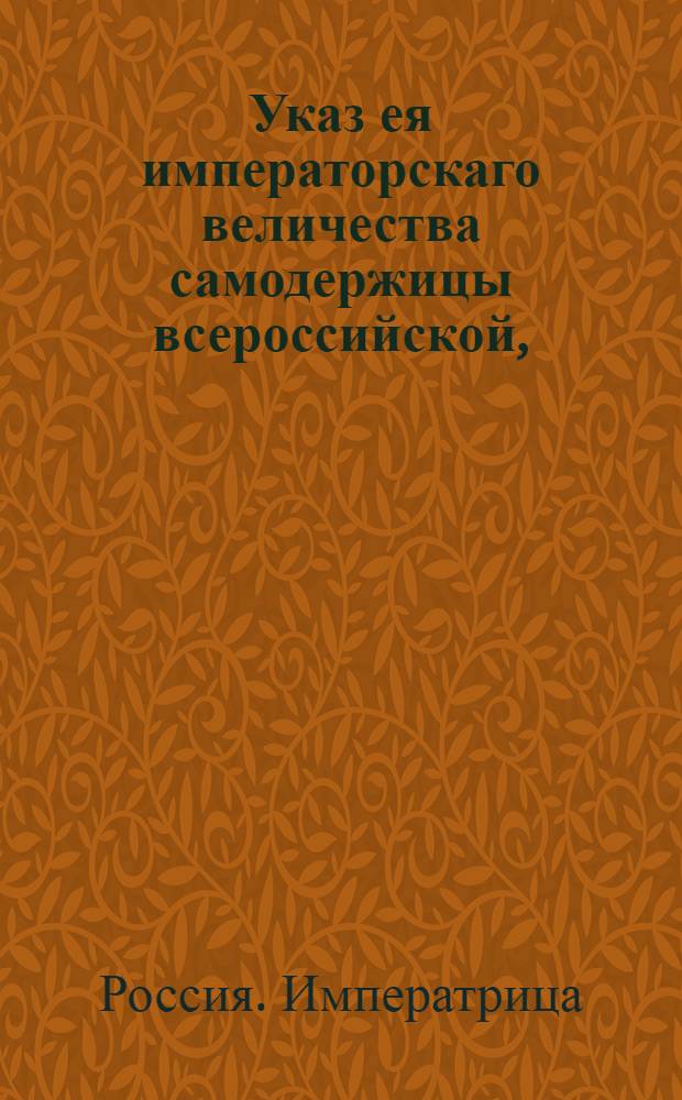 Указ ея императорскаго величества самодержицы всероссийской, : Ведение в Сенатскую контору о назначении генерала-порутчика Кейзерлинга губернатором в Выборге : Из Правительствующаго Сената