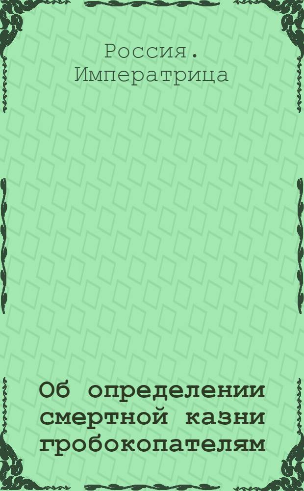 [Об определении смертной казни гробокопателям] : Указ Анны Ивановны от 8 февр. 1739 г.
