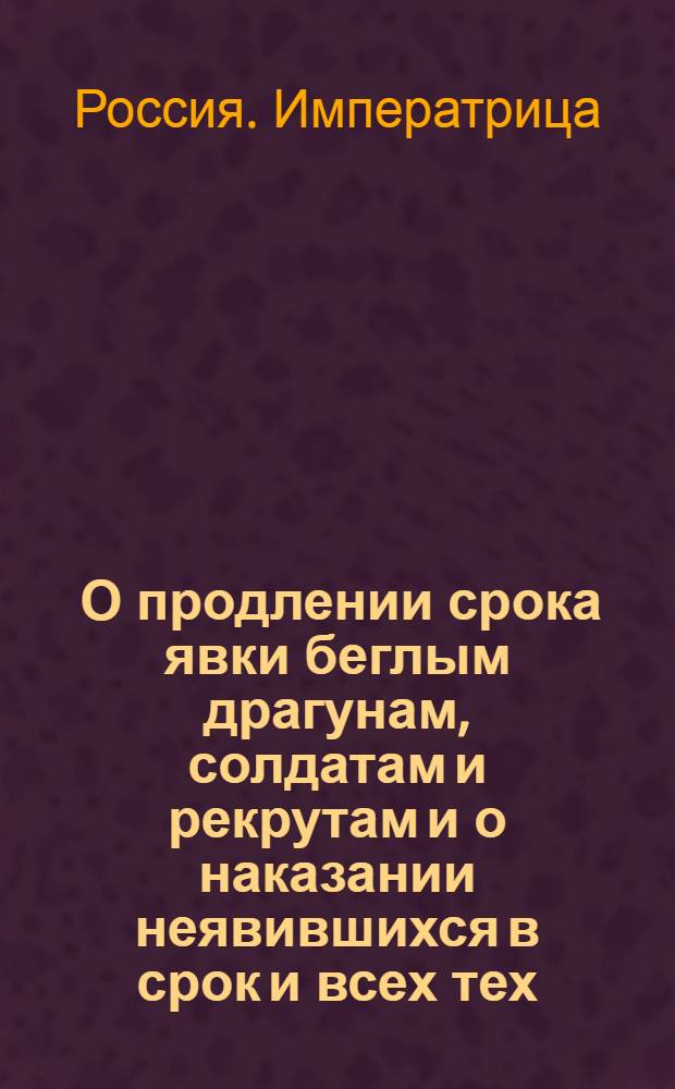 [О продлении срока явки беглым драгунам, солдатам и рекрутам и о наказании неявившихся в срок и всех тех, кто их укрывает]