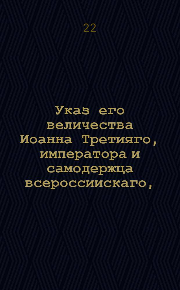 Указ его величества Иоанна Третияго, императора и самодержца всероссиискаго, : О пожаловании чинов придворным двора Анны Леопольдовны : Из Правительствующаго Сената, обьявляется во всенародное известие