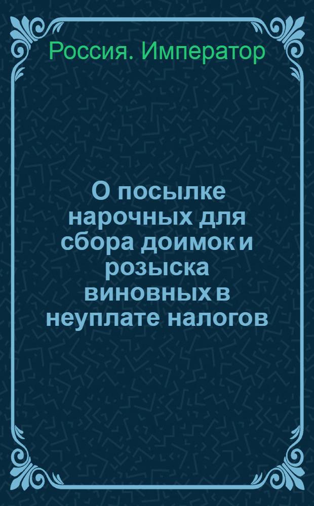 [О посылке нарочных для сбора доимок и розыска виновных в неуплате налогов] : Указ Петра II