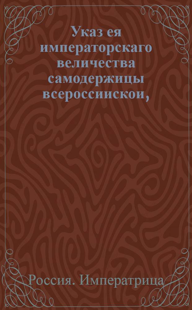 Указ ея императорскаго величества самодержицы всероссиискои, : О рассылке сообщенного из Правительствующего Сената в Сенатскую контору ведения от 18 июля 1762 г. о пожаловании чинов : Правительствующаго Сената из Канторы