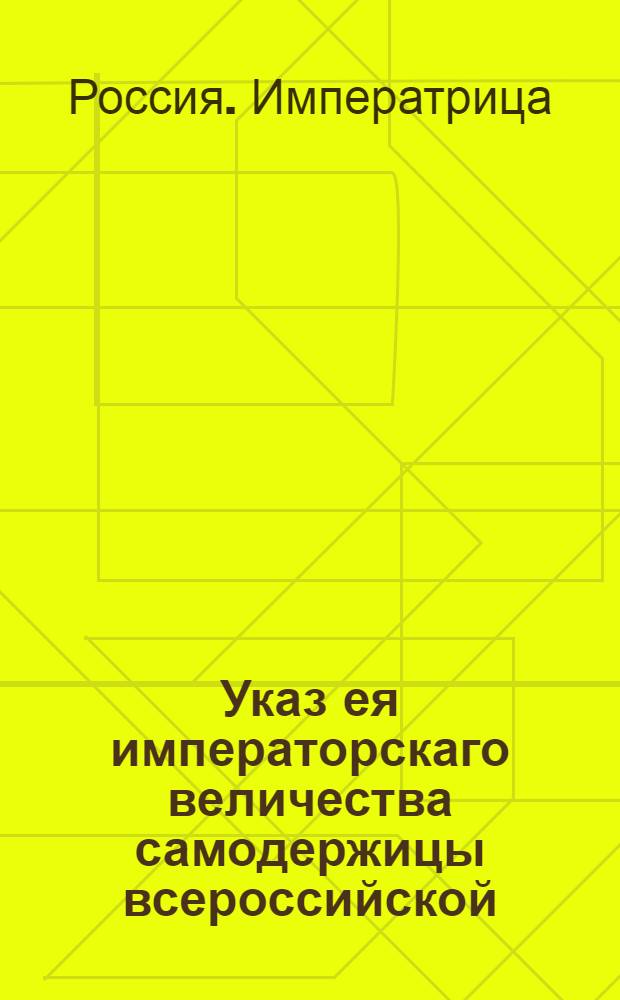 Указ ея императорскаго величества самодержицы всероссийской : О рассылке указа о подтверждении присутствующим московских судебных мест, чтобы они приезжали в присутствие и заседание имели по силе Генеральнаго регламента и указа : Из Правительствующаго Сената