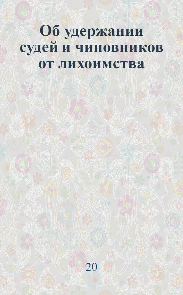 [Об удержании судей и чиновников от лихоимства]