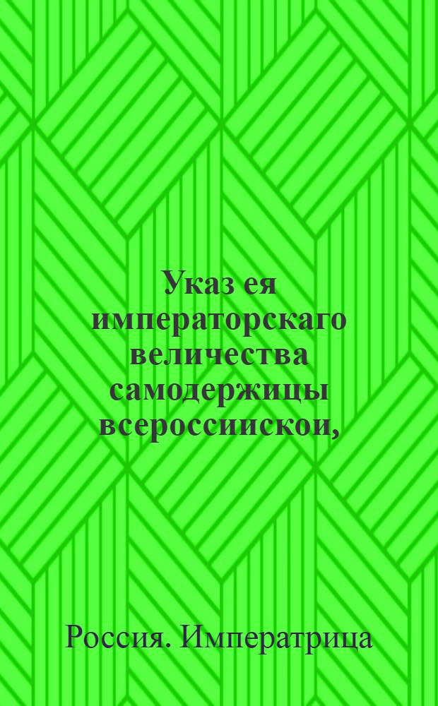 Указ ея императорскаго величества самодержицы всероссиискои, : О рассылке указов о пожаловании чинов и должностей : Правительствующаго Сената из Канторы