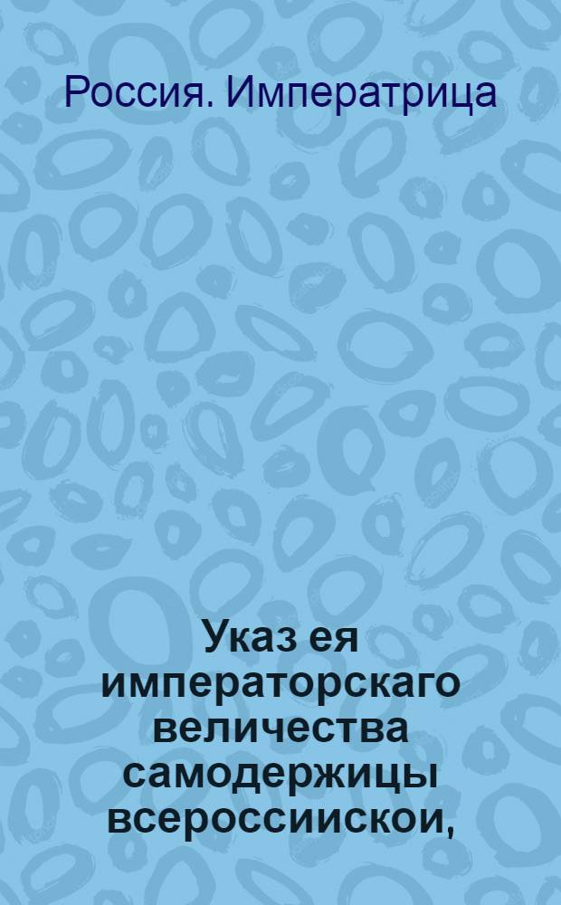 Указ ея императорскаго величества самодержицы всероссиискои, : О рассылке указа о переименовании Красных ворот в Красные купеческие ворота и передаче их в ведение магистрата : Правительствующаго Сената из Канторы