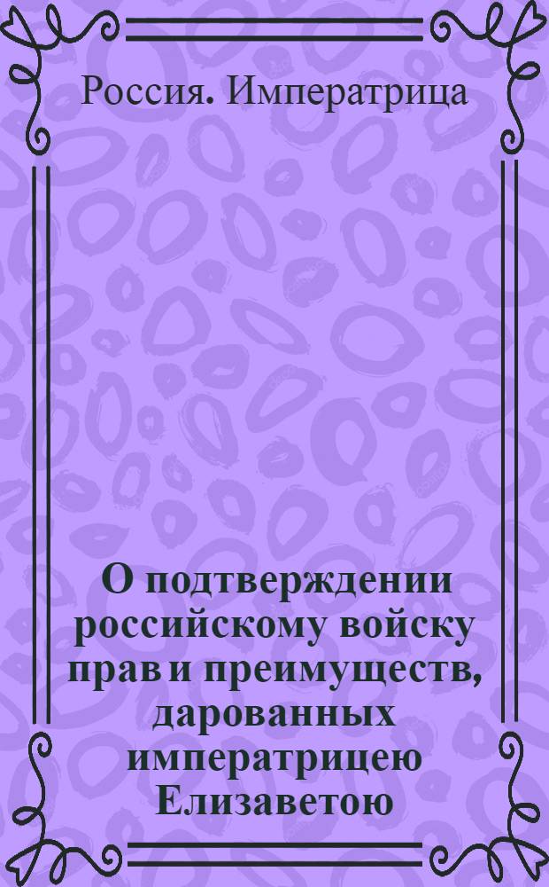 [О подтверждении российскому войску прав и преимуществ, дарованных императрицею Елизаветою]