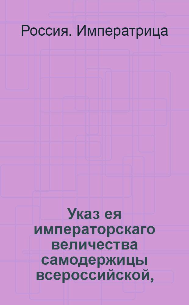 Указ ея императорскаго величества самодержицы всероссийской, : О рассылке указа из Сенатской конторы о назначении графа Миниха генерал-директором Балтийского, Нарвского, Ревельского портов, Кронштадского и Ладожского каналов и Болховских порогов : Правительствующаго Сената из Канторы