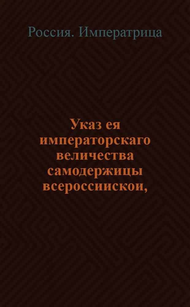 Указ ея императорскаго величества самодержицы всероссиискои, : О рассылке указа о нераспространении силы указа 1762 августа 8, на выкуп заложенных или проданных дворов до состояния оного указа : Из Правительствующаго Сената