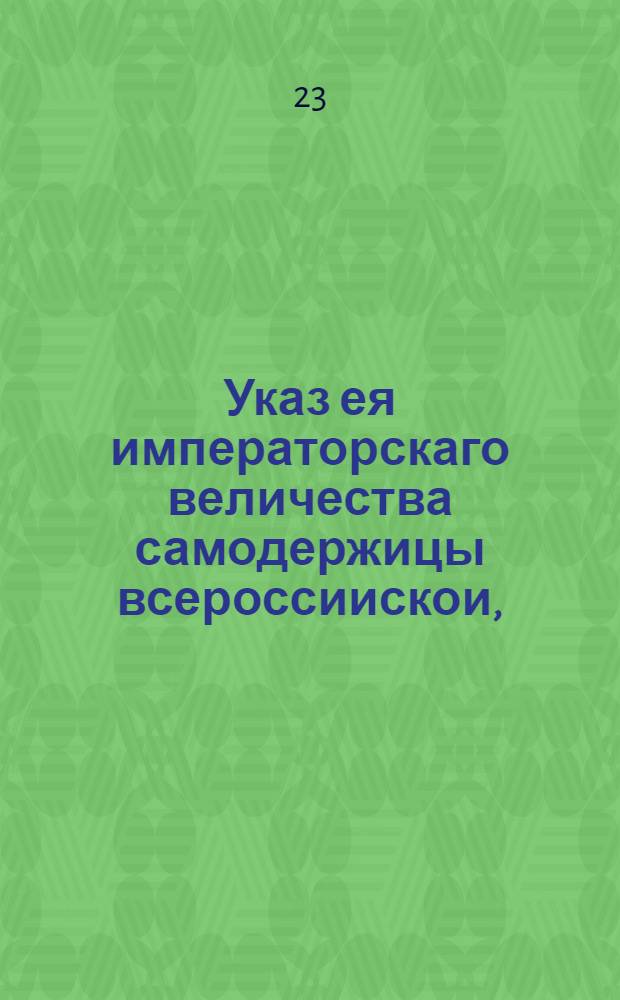 Указ ея императорскаго величества самодержицы всероссиискои, : О распоряжениях для приведения в исполнение указа 1753 года декабря 20, об уничтожении внутренних таможен и сборов; о порядке собирания вновь установленных портовых пошлин с внутренних произведений : Из Правительствующаго Сената, объявляется во всенародное известие