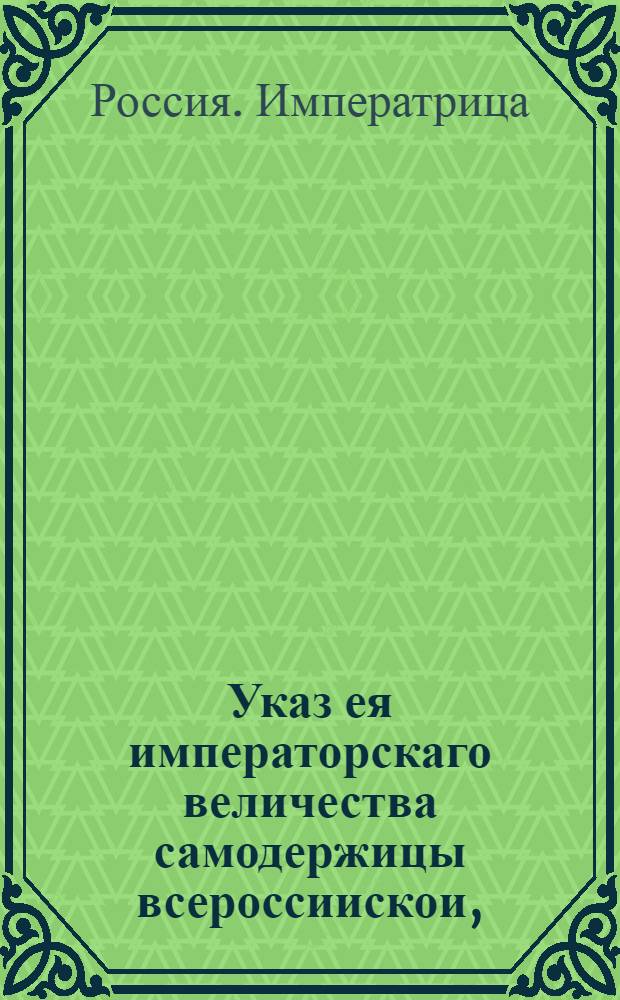 Указ ея императорскаго величества самодержицы всероссиискои, : О рассылке указа о назначении вице-президентом Военной коллегии графа Захара Чернышева : Из Правительствующаго Сената