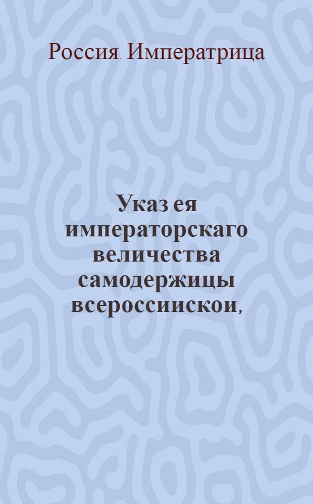 Указ ея императорскаго величества самодержицы всероссиискои, : О бытии Словесному суду между купцами в Москве и в прочих городах под ведомством магистратов и ратуш, определяя в оный суд по два человека из купечества по выбору, и о назначении на ярманки сверх выборных, из магистратных, и ратушских членов по одному человеку; о писании контрактов на гербовой бумаге и о нечинении обид и притеснений купцам, приезжающим на ярманки : Из Правительствующаго Сената, объявляется во всенародное известие