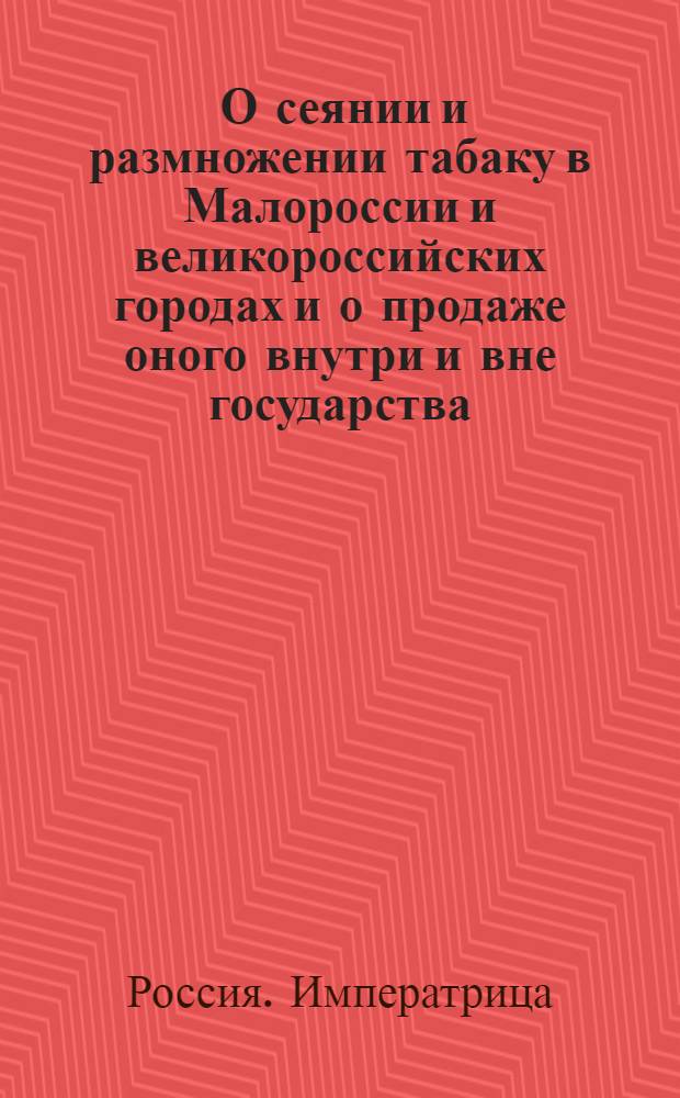 [О сеянии и размножении табаку в Малороссии и великороссийских городах и о продаже оного внутри и вне государства]