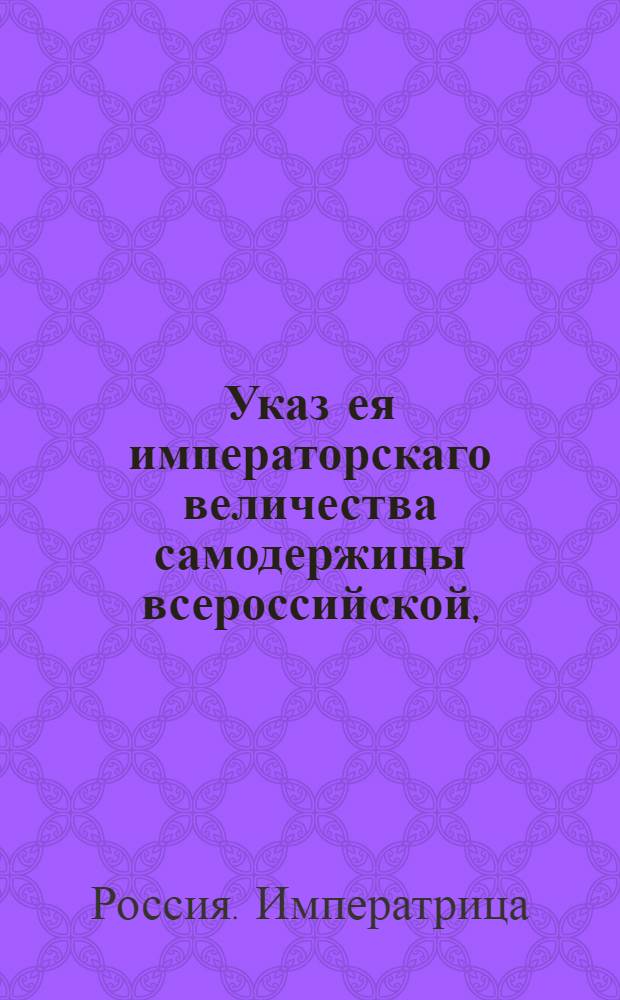 Указ ея императорскаго величества самодержицы всероссийской, : О рассылке указа о предосторожности от оспы кори и лопухи : Из Правительствующаго Сената