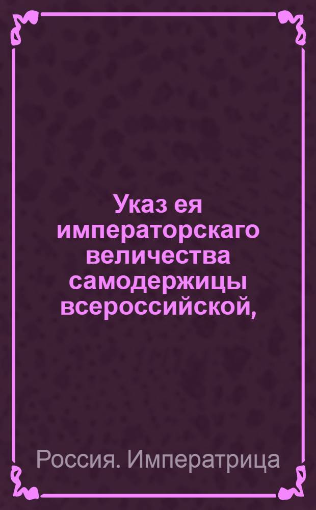 Указ ея императорскаго величества самодержицы всероссийской, : О дозволении вывоза пеньки и льна, юфти и прочих товаров из Темерниковского порта и других пограничных таможен : Из Правительствующаго Сената, объявляется во всенародное известие