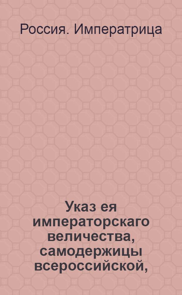 Указ ея императорскаго величества, самодержицы всероссийской, : О рассылке указа о раздаче пустующих земель в Московском уезде желающим; о выплате ими рекрутской доимки; о продаже этих земель если не появиться помещик и не выплатит доимок : Из Правительствующаго Сената