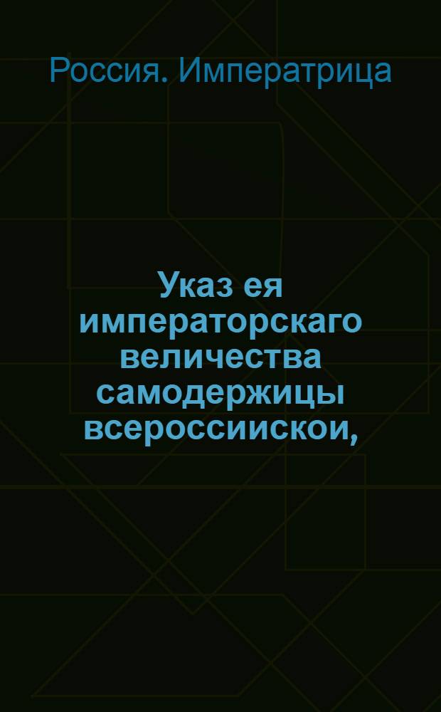 Указ ея императорскаго величества самодержицы всероссиискои, : О рассылке указа о возвращении в Санкт-Петербург всем покинувшим его судебным местам : Из Правительствующаго Сената