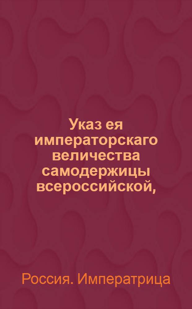 Указ ея императорскаго величества самодержицы всероссийской, : О рассылке указа о выписывании компанейщиками плащильной фабрики, потребного на оную золота и серебра из-за границы и об отпуске им сих металлов с Монетного двора : Из Правительствующаго Сената