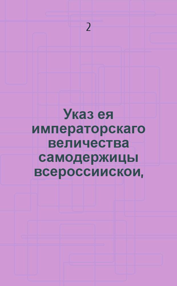 Указ ея императорскаго величества самодержицы всероссиискои, : Об освобождении малороссийского народа от внутренних сборов и об отпуске в скарб войсковой из казны определенной суммы денег на войсковые расходы : Из Правительствующаго Сената, объявляется во всенародное известие