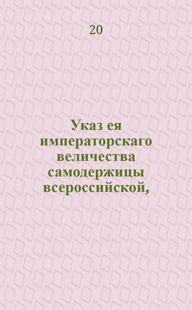 Указ ея императорскаго величества самодержицы всероссийской, : Об определении в Губернскую межевую канцелярию опекуна, для защиты при межевании земель вдов, сирот и других безгласных лиц : Из Правительствующаго Сената, объявляется во всенародное известие