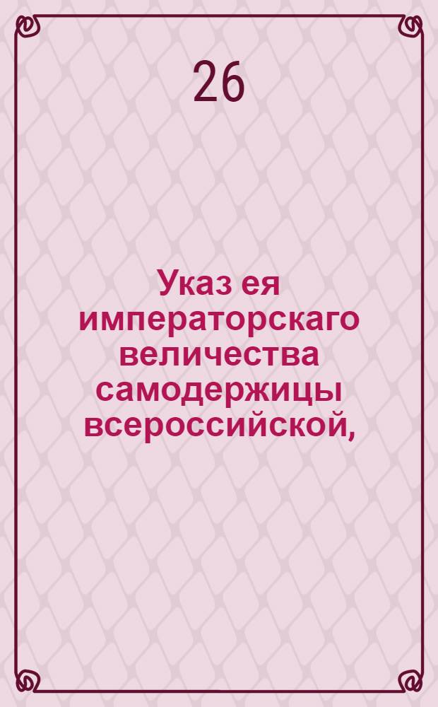 Указ ея императорскаго величества самодержицы всероссийской, : О дозволении ввозить в Малороссию из-за границы соль, с платежем портовых и внутренних пошлин : Из Правительствующаго Сената, объявляется во всенародное известие