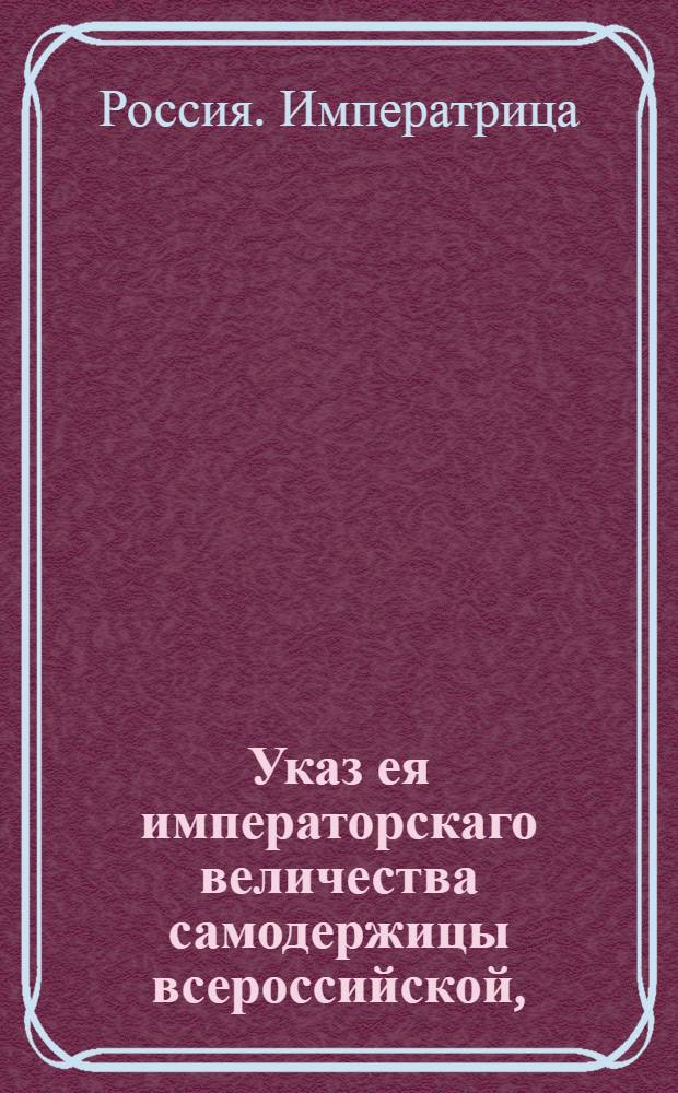 Указ ея императорскаго величества самодержицы всероссийской, : О рассылке указа о подтверждении власти и преимуществ Канцелярии опекунства иностранных согласно Манифесту от 22 июля 1763 года и инструкции, данной Канцелярии; о назначении Василия Перекусихина и Василия Баскакова членами Канцелярии : Из Правительствующаго Сената