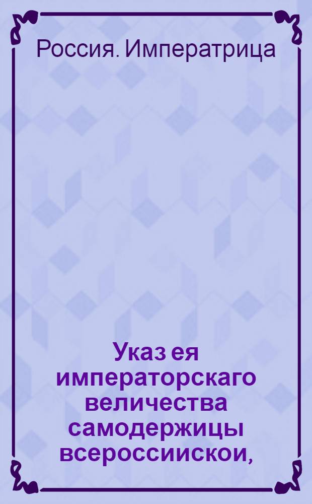 Указ ея императорскаго величества самодержицы всероссиискои, : О построении пильных мельниц : Из Правительствующаго Сената, обьявляется во всенародное известие