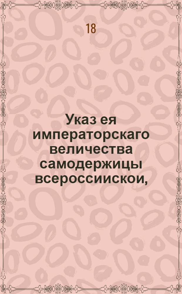 Указ ея императорскаго величества самодержицы всероссиискои, : О мерах пресечения в Санктпетербурге заразительных болезней: оспы, кори, лопухи и т.п. : Из Правительствующаго Сената, объявляется во всенародное известие