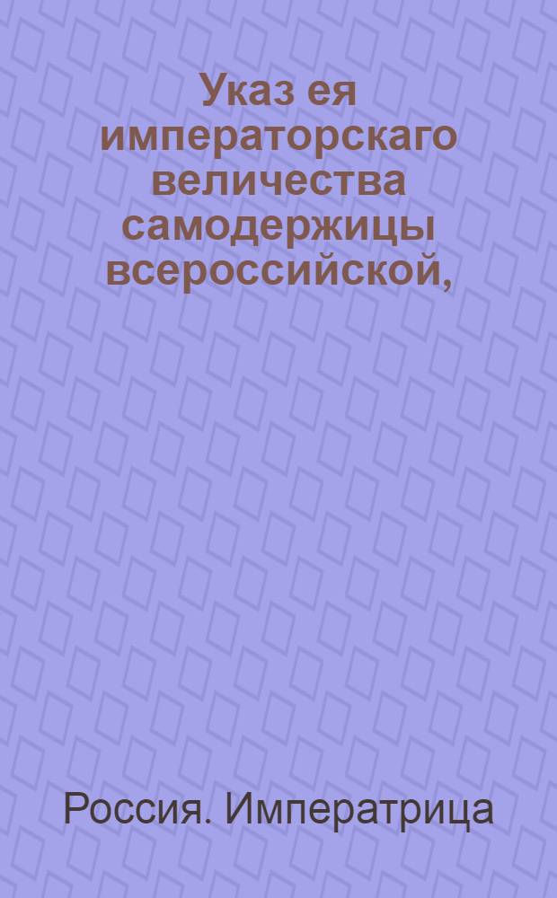 Указ ея императорскаго величества самодержицы всероссийской, : О рассылке указа о предписании, чтобы директоры портовых и пограничных таможень по делам, до Коммерц-коллегии относящимся, требовали наставлений и резолюций от оной коллегии, а прямо в Сенат не писали : Из Правительствующаго Сената