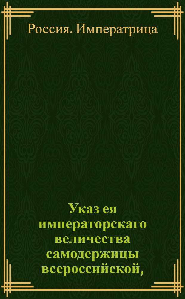 Указ ея императорскаго величества самодержицы всероссийской, : О рассылке указа об отводе удобных мест под строение казенных соляных анбаров безоброчно : Из Правительствующаго Сената