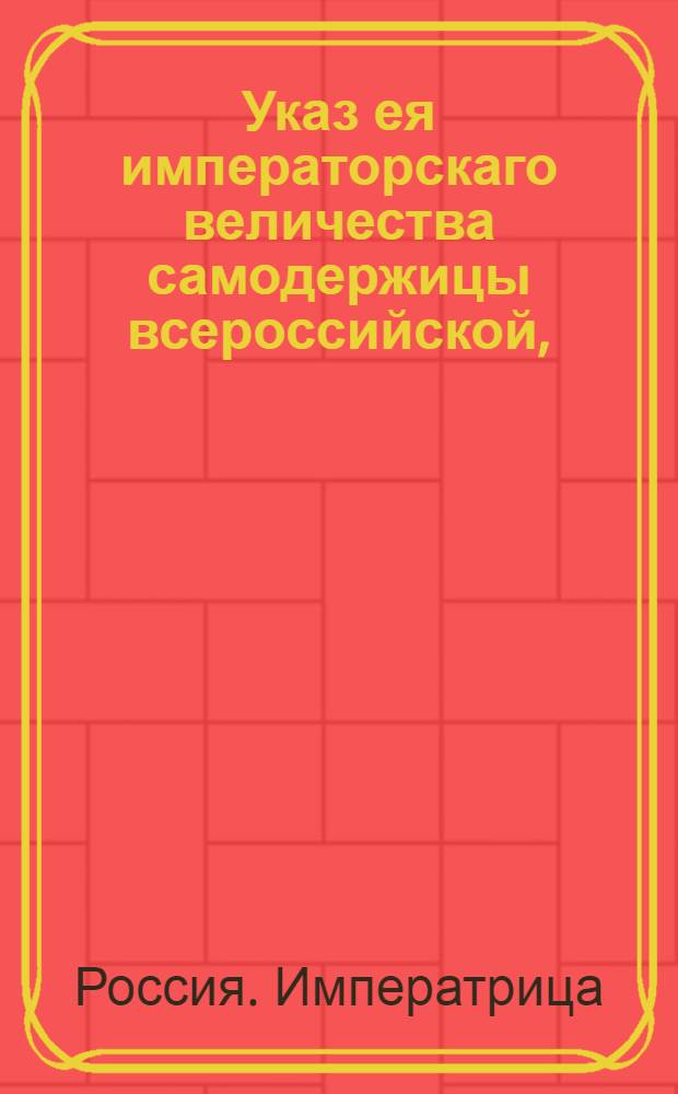 Указ ея императорскаго величества самодержицы всероссийской, : О рассылке указа о подтверждении штаб и обер-офицерам, посланным в губернии для искоренения корчемства и неуказной продажи соли, чтоб они поступали неотменно по данным им инструкциям, и представления свои делали в надлежащие места, а напрасно Сенат не утруждали : Из Правительствующаго Сената