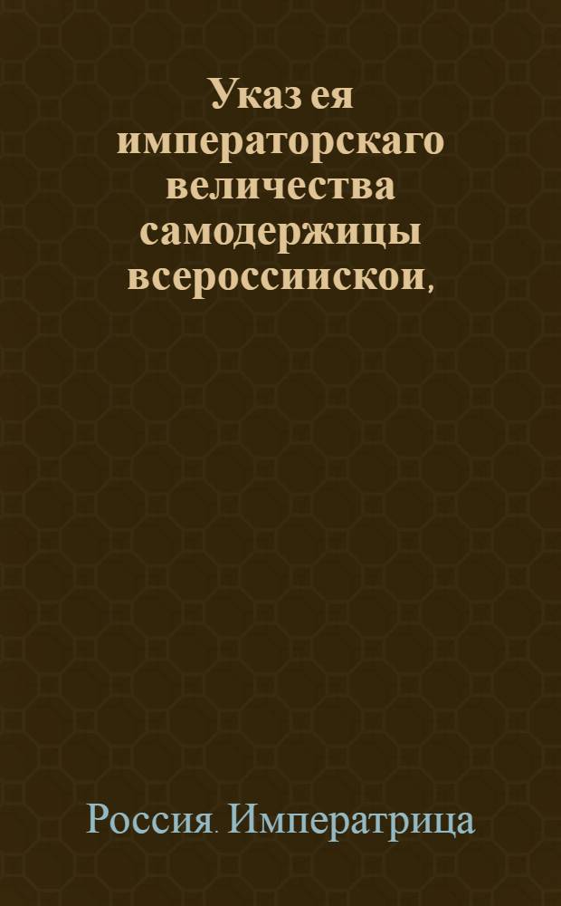 Указ ея императорскаго величества самодержицы всероссиискои, : О рассылке указа об определении московского купца Ефима Лукина с детьми в товарищи к аукционисту Ивану Шапошникову; о разрешении только им двоим быть при продеже казенных и партикулярных товаров в Москве : Правительствующаго Сената из Канторы