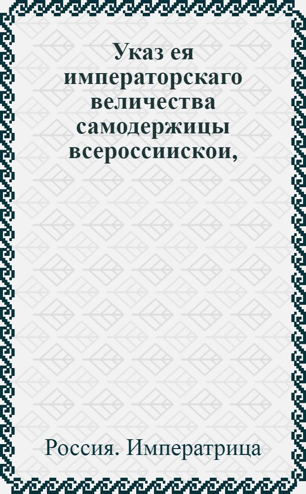 Указ ея императорскаго величества самодержицы всероссиискои, : О рассылке указа об определении в опекуны Императорского воспитательного дома Ивана Тютчева, Александра Болтина, Якова Френева и Богдана Умского : Правительствующаго Сената из Канторы