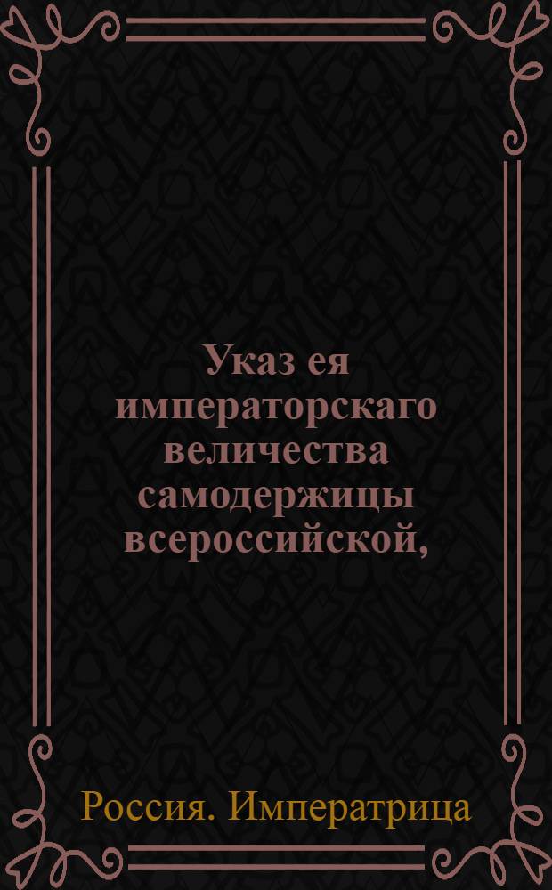 Указ ея императорскаго величества самодержицы всероссийской, : О рассылке указа об отпуске к полкам находящихся в разных командировках и партикулярным судным делам штаб и обер- офицеров и прочих воинских служителей : Из Правительствующаго Сената