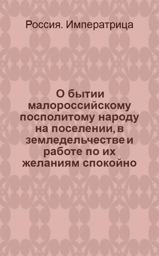 [О бытии малороссийскому посполитому народу на поселении, в земледельчестве и работе по их желаниям спокойно, без всякой высылки и утеснения, и о поступании в переходе их с места на место, в даче письменных отпусков и в прочем по малороссийским правам, в книге Статута изображенным]