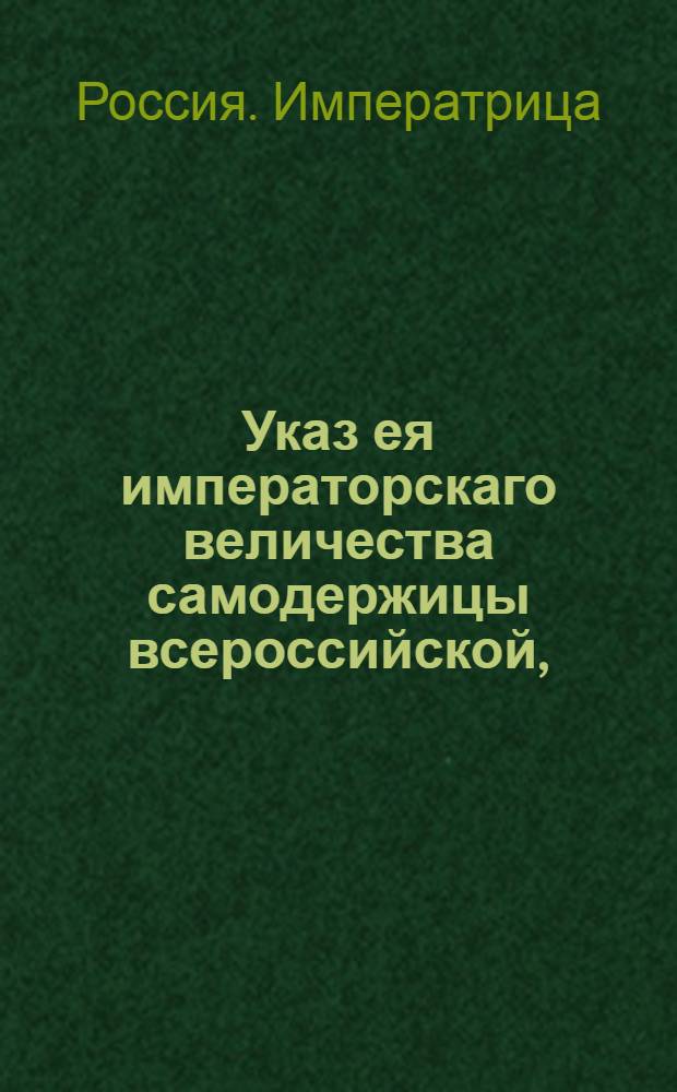 Указ ея императорскаго величества самодержицы всероссийской, : О вызове желающих взять поставку вина в казну, и об учреждении для сего торгов в обеих столицах и в губерниях : Из Правительствующаго Сената, объявляется во всенародное известие